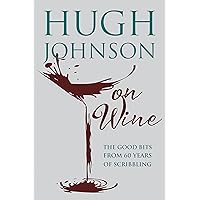Hugh Johnson on Wine: Good Bits from 55 Years of Scribbling Hugh Johnson on Wine: Good Bits from 55 Years of Scribbling Hardcover Kindle