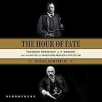 The Hour of Fate: Theodore Roosevelt, J.P. Morgan, and the Battle to Transform American Capitalism The Hour of Fate: Theodore Roosevelt, J.P. Morgan, and the Battle to Transform American Capitalism Paperback Audible Audiobook Kindle Hardcover