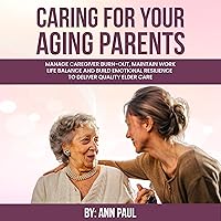Caring for Your Aging Parent: Manage Caregiver Burn-Out, Maintain Work-Life Balance and Build Emotional Resilience to Deliver Quality Elder Care Caring for Your Aging Parent: Manage Caregiver Burn-Out, Maintain Work-Life Balance and Build Emotional Resilience to Deliver Quality Elder Care Audible Audiobook Paperback Kindle Hardcover