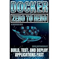 Docker: Zero To Hero: Build, Test, And Deploy Applications Fast