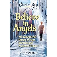 Chicken Soup for the Soul: Believe in Angels: 101 Inspirational Stories of Hope, Miracles and Answered Prayers Chicken Soup for the Soul: Believe in Angels: 101 Inspirational Stories of Hope, Miracles and Answered Prayers Paperback Kindle