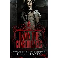 Damn the Consequences: A Catherine Harker, Vampire Hunter Novella (The Harker Legacy) Damn the Consequences: A Catherine Harker, Vampire Hunter Novella (The Harker Legacy) Kindle