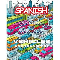Spanish Coloring book for Kids - Vehicles and Transport: Learn and explore the vehicles in the world with 50+ coloring pages and Spanish / English words For Kids & Toddlers ages 2 to 8. Spanish Coloring book for Kids - Vehicles and Transport: Learn and explore the vehicles in the world with 50+ coloring pages and Spanish / English words For Kids & Toddlers ages 2 to 8. Paperback