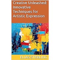 Creative Unleashed: Innovative Techniques for Artistic Expression Creative Unleashed: Innovative Techniques for Artistic Expression Kindle Paperback