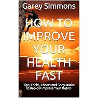 How to Improve Your Health FAST: Tips, Tricks, Cheats and Body Hacks to Rapidly Improve Your Health How to Improve Your Health FAST: Tips, Tricks, Cheats and Body Hacks to Rapidly Improve Your Health Kindle