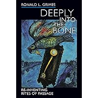 Deeply into the Bone: Re-Inventing Rites of Passage Deeply into the Bone: Re-Inventing Rites of Passage Paperback Hardcover