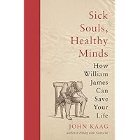 Sick Souls, Healthy Minds: How William James Can Save Your Life Sick Souls, Healthy Minds: How William James Can Save Your Life Kindle Hardcover Audible Audiobook Paperback