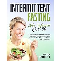 Intermittent Fasting for Women Over 50: A Complete Guide for Beginners to Learn the Basics of Intermittent Fasting, Its Benefits, and Delicious Recipes to Cook Intermittent Fasting for Women Over 50: A Complete Guide for Beginners to Learn the Basics of Intermittent Fasting, Its Benefits, and Delicious Recipes to Cook Kindle Paperback