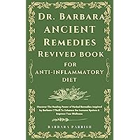 Dr. Barbara Ancient Remedies Revived Book for Anti-Inflammatory Diet: Discover The Healing Power of Herbal Remedies Inspired by Barbara O’Neill To Enhance the Immune System & Improve Your Wellness Dr. Barbara Ancient Remedies Revived Book for Anti-Inflammatory Diet: Discover The Healing Power of Herbal Remedies Inspired by Barbara O’Neill To Enhance the Immune System & Improve Your Wellness Kindle Paperback
