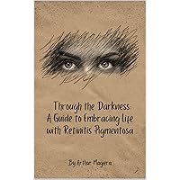 Through the Darkness: A Guide to Embracing Life with Retinitis Pigmentosa Through the Darkness: A Guide to Embracing Life with Retinitis Pigmentosa Kindle Paperback