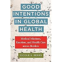 Good Intentions in Global Health: Medical Missions, Emotion, and Health Care across Borders (Anthropologies of American Medicine: Culture, Power, and Practice) Good Intentions in Global Health: Medical Missions, Emotion, and Health Care across Borders (Anthropologies of American Medicine: Culture, Power, and Practice) Paperback Kindle Hardcover