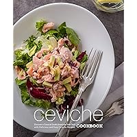 Ceviche Cookbook: Discover a Classical South American Side Dish with Delicious and Easy Ceviche Recipes Ceviche Cookbook: Discover a Classical South American Side Dish with Delicious and Easy Ceviche Recipes Kindle Hardcover Paperback
