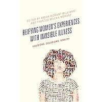 Reifying Women's Experiences with Invisible Illness: Illusions, Delusions, Reality (Lexington Studies in Health Communication) Reifying Women's Experiences with Invisible Illness: Illusions, Delusions, Reality (Lexington Studies in Health Communication) Kindle Hardcover