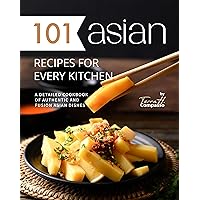 101 Asian Recipes for Every Kitchen: A Detailed Cookbook of Authentic and Fusion Asian Dishes 101 Asian Recipes for Every Kitchen: A Detailed Cookbook of Authentic and Fusion Asian Dishes Kindle Paperback