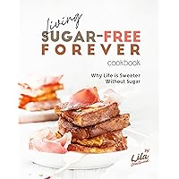 Living Sugar-Free Forever Cookbook: Why Life is Sweeter Without Sugar Living Sugar-Free Forever Cookbook: Why Life is Sweeter Without Sugar Kindle Hardcover Paperback