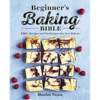Beginner's Baking Bible: 130+ Recipes and Techniques for New Bakers Beginner's Baking Bible: 130+ Recipes and Techniques for New Bakers Paperback Kindle