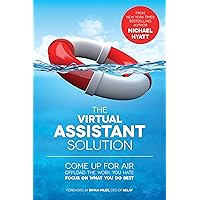 The Virtual Assistant Solution: Come up for Air, Offload the Work You Hate, and Focus on What You Do Best The Virtual Assistant Solution: Come up for Air, Offload the Work You Hate, and Focus on What You Do Best Kindle
