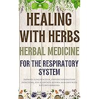 Healing with Herbs: Herbal Medicine for the Respiratory System: Improve Lung Function, Prevent Respiratory Infections, and Alleviate Asthma and COPD with Nature's Remedies Healing with Herbs: Herbal Medicine for the Respiratory System: Improve Lung Function, Prevent Respiratory Infections, and Alleviate Asthma and COPD with Nature's Remedies Kindle