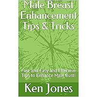 Male Breast Enhancement Tips & Tricks: Fast Easy and Effective Tips to Enhance Male Bust!