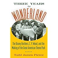 Three Years in Wonderland: The Disney Brothers, C. V. Wood, and the Making of the Great American Theme Park Three Years in Wonderland: The Disney Brothers, C. V. Wood, and the Making of the Great American Theme Park Hardcover Kindle Audible Audiobook Audio CD
