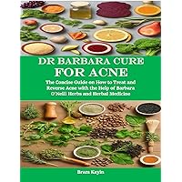 Dr Barbara Cure for Acne: The Concise Guide on How to Treat and Reverse Acne with the Help of Barbara O’Neill Herbs and Herbal Medicine Dr Barbara Cure for Acne: The Concise Guide on How to Treat and Reverse Acne with the Help of Barbara O’Neill Herbs and Herbal Medicine Kindle Paperback