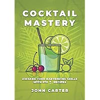 COCKTAIL MASTERY: Awaken Your Bartending Skills with 370 Cocktail Recipes (Alcoholic Mixed Drinks Book 1)
