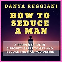 How to Seduce a Man: A Proven Guide in 6 Secrets Steps to Get and Seduce the Man You Desire How to Seduce a Man: A Proven Guide in 6 Secrets Steps to Get and Seduce the Man You Desire Audible Audiobook