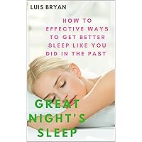 Great Night's Sleep: How To Effective Ways to Get Better Sleep Like You Did In The Past Great Night's Sleep: How To Effective Ways to Get Better Sleep Like You Did In The Past Kindle