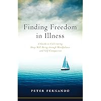 Finding Freedom in Illness: A Guide to Cultivating Deep Well-Being through Mindfulness and Self-Compassion Finding Freedom in Illness: A Guide to Cultivating Deep Well-Being through Mindfulness and Self-Compassion Kindle Audible Audiobook Paperback