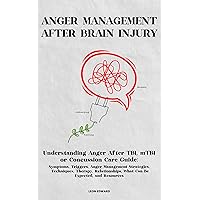 ANGER MANAGEMENT AFTER BRAIN INJURY: Understanding Anger After TBI, mTBI or Concussion : Symptoms, Triggers, Management Strategies, Techniques, Therapy, ... Rehabilitation Home Care and Aging Health)