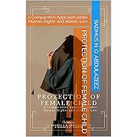 PROTECTION OF FEMALE CHILD: A Comparative Approach under Human Rights and Islamic Law PROTECTION OF FEMALE CHILD: A Comparative Approach under Human Rights and Islamic Law Kindle Paperback
