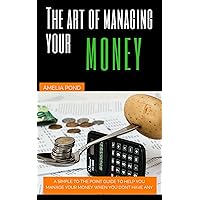 The art of managing your money: A SIMPLE TO THE POINT GUIDE TO HELP YOU MANAGE YOUR MONEY WHEN YOU DON'T HAVE ANY The art of managing your money: A SIMPLE TO THE POINT GUIDE TO HELP YOU MANAGE YOUR MONEY WHEN YOU DON'T HAVE ANY Kindle Paperback