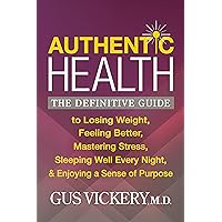 Authentic Health: The Definitive Guide to Losing Weight, Feeling Better, Mastering Stress, Sleeping Well Every Night, and Enjoying a Sense of Purpose Authentic Health: The Definitive Guide to Losing Weight, Feeling Better, Mastering Stress, Sleeping Well Every Night, and Enjoying a Sense of Purpose Paperback Kindle Audible Audiobook