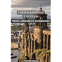 UNITED KINGDOM UNVEILED: FROM LONDON TO EDINBURGH UNITED KINGDOM UNVEILED: FROM LONDON TO EDINBURGH Kindle Paperback