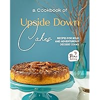A Cookbook of Upside Down Cakes: Recipes for Bold and Adventurous Dessert Cooks A Cookbook of Upside Down Cakes: Recipes for Bold and Adventurous Dessert Cooks Kindle Hardcover Paperback