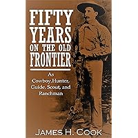 Fifty Years on the Old Frontier: Cowboy,Hunter, Guide, Scout, and Ranchman Fifty Years on the Old Frontier: Cowboy,Hunter, Guide, Scout, and Ranchman Kindle Paperback Hardcover