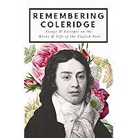 Remembering Coleridge - Essays & Excerpts on the Life & Works of the English Poet Remembering Coleridge - Essays & Excerpts on the Life & Works of the English Poet Kindle Paperback
