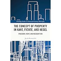 The Concept of Property in Kant, Fichte, and Hegel: Freedom, Right, and Recognition (Routledge Studies in Nineteenth-Century Philosophy) The Concept of Property in Kant, Fichte, and Hegel: Freedom, Right, and Recognition (Routledge Studies in Nineteenth-Century Philosophy) Kindle Hardcover