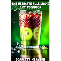 The Ultimate Full Liquid Diet Cookbook: Nourish Your Body and Achieve Your Health Goals The Ultimate Full Liquid Diet Cookbook: Nourish Your Body and Achieve Your Health Goals Kindle Paperback