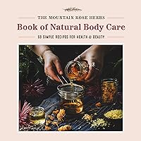 The Mountain Rose Herbs Book of Natural Body Care: 68 Simple Recipes for Health and Beauty The Mountain Rose Herbs Book of Natural Body Care: 68 Simple Recipes for Health and Beauty Hardcover Kindle