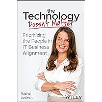 The Technology Doesn't Matter: Prioritizing the People in IT Business Alignment The Technology Doesn't Matter: Prioritizing the People in IT Business Alignment Paperback Kindle