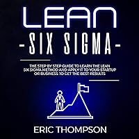Lean Six Sigma: The Step-by-Step Guide to Learn the Lean Six Sigma Method and Apply It to Your Startup or Business to Get the Best Results: Project Management, Book 2 Lean Six Sigma: The Step-by-Step Guide to Learn the Lean Six Sigma Method and Apply It to Your Startup or Business to Get the Best Results: Project Management, Book 2 Audible Audiobook Kindle Paperback