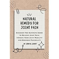 NATURAL REMEDY FOR JOINT PAIN: Discover The Ultimate Guide to Relieve Joint Pain, Improve Your Joint Mobility and Enhance Flexibility NATURAL REMEDY FOR JOINT PAIN: Discover The Ultimate Guide to Relieve Joint Pain, Improve Your Joint Mobility and Enhance Flexibility Kindle Paperback