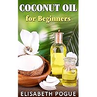 Coconut Oil for Beginners: Ultimate Guide for Coconut Oil, Coconut Oil uses, Coconut Oil Cures, Coconut Oil Benefits, Coconut Oil Secrets