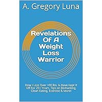 Revelations Of A Weight Loss Warrior: How I Lost Over 100 lbs. & Have Kept It Off For 25+ Years. Tips on Biohacking, Clean Eating, Exercise & More! (Red Pill Men's Health Book 2) Revelations Of A Weight Loss Warrior: How I Lost Over 100 lbs. & Have Kept It Off For 25+ Years. Tips on Biohacking, Clean Eating, Exercise & More! (Red Pill Men's Health Book 2) Kindle Paperback