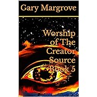 Worship of The Creator Source Book 5 Worship of The Creator Source Book 5 Kindle