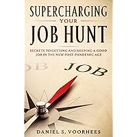 Supercharging Your Job Hunt: Secrets to Getting and Keeping a Good Job In the New Post-Pandemic Age