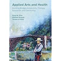 Applied Arts and Health: Building Bridges across Art, Therapy, Health, Education, and Community Applied Arts and Health: Building Bridges across Art, Therapy, Health, Education, and Community Paperback Kindle