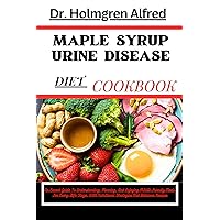 MAPLE SYRUP URINE DISEASE DIET COOKBOOK: An Expert Guide To Understanding, Planning, And Enjoying MSUD-Friendly Meals For Every Life Stage, With Nutritional Strategies And Delicious Recipes MAPLE SYRUP URINE DISEASE DIET COOKBOOK: An Expert Guide To Understanding, Planning, And Enjoying MSUD-Friendly Meals For Every Life Stage, With Nutritional Strategies And Delicious Recipes Kindle Paperback