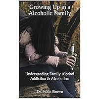 Growing Up in a Alcoholic Family: Understanding Family Alcohol Addiction & Alcoholism (Drug Addiction & Drug Prevention Book 14) Growing Up in a Alcoholic Family: Understanding Family Alcohol Addiction & Alcoholism (Drug Addiction & Drug Prevention Book 14) Kindle